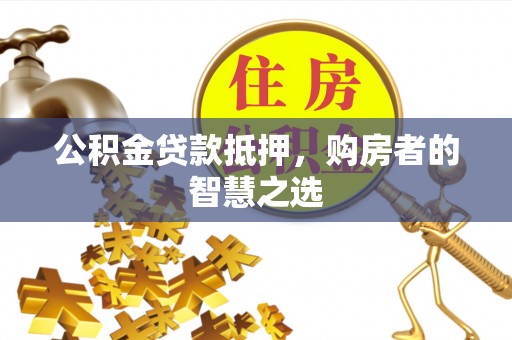 保德公积金贷款抵押，购房者的智慧之选