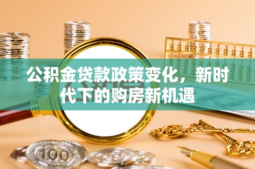 保德公积金贷款政策变化，新时代下的购房新机遇