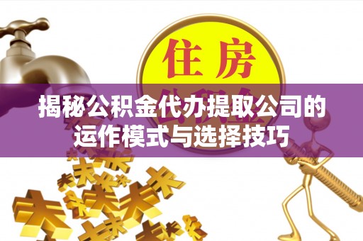 保德揭秘公积金代办提取公司的运作模式与选择技巧