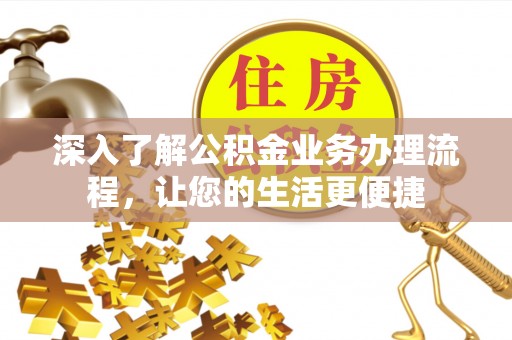 保德深入了解公积金业务办理流程，让您的生活更便捷