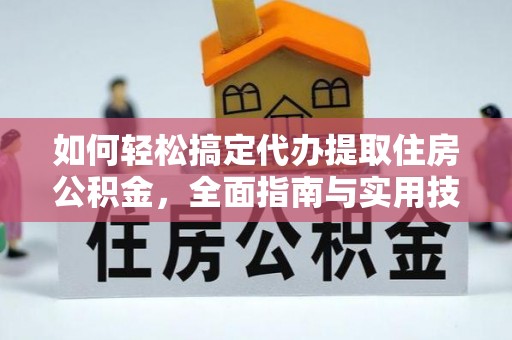 保德如何轻松搞定代办提取住房公积金，全面指南与实用技巧