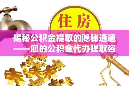 保德揭秘公积金提取的隐秘通道——您的公积金代办提取咨询指南