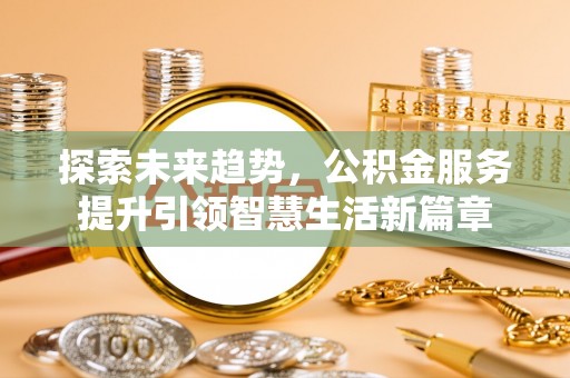 保德探索未来趋势，公积金服务提升引领智慧生活新篇章