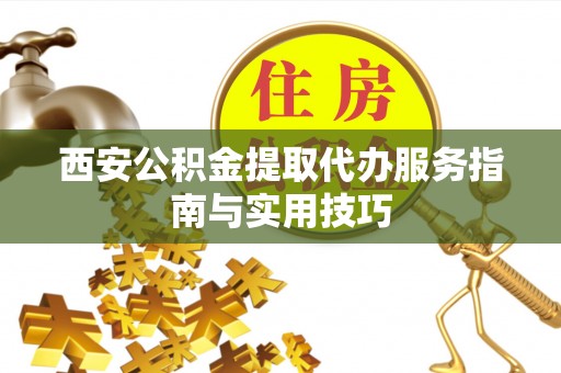 保德西安公积金提取代办服务指南与实用技巧