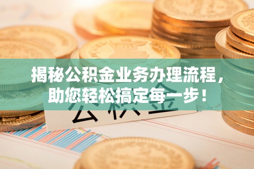 保德揭秘公积金业务办理流程，助您轻松搞定每一步！