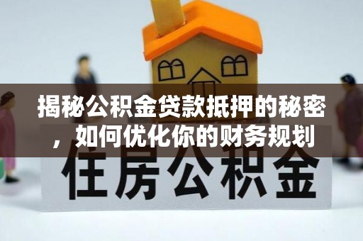 保德揭秘公积金贷款抵押的秘密，如何优化你的财务规划