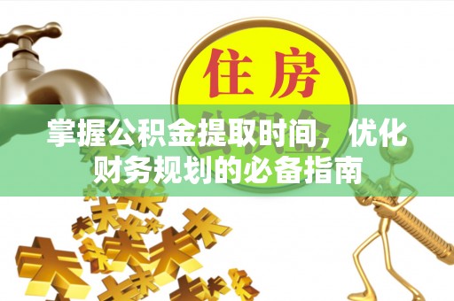 保德掌握公积金提取时间，优化财务规划的必备指南