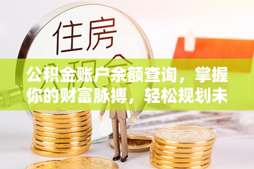 保德公积金账户余额查询，掌握你的财富脉搏，轻松规划未来