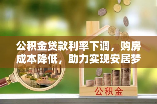 保德公积金贷款利率下调，购房成本降低，助力实现安居梦