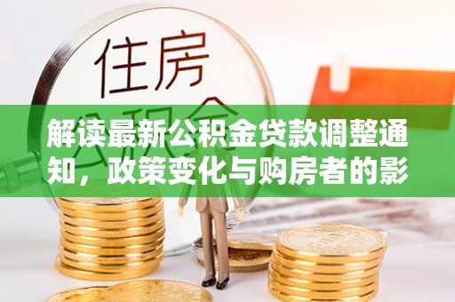 保德解读最新公积金贷款调整通知，政策变化与购房者的影响