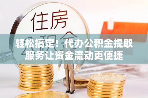 保德轻松搞定！代办公积金提取服务让资金流动更便捷