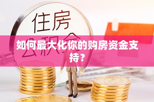 保德如何最大化你的购房资金支持？
