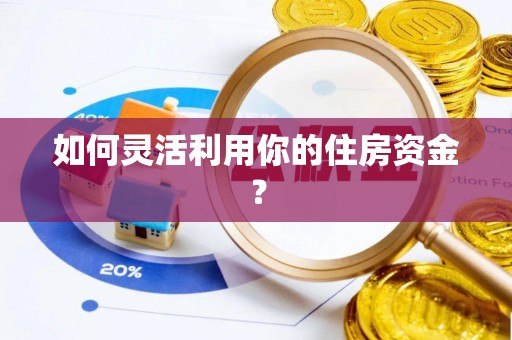 保德如何灵活利用你的住房资金？