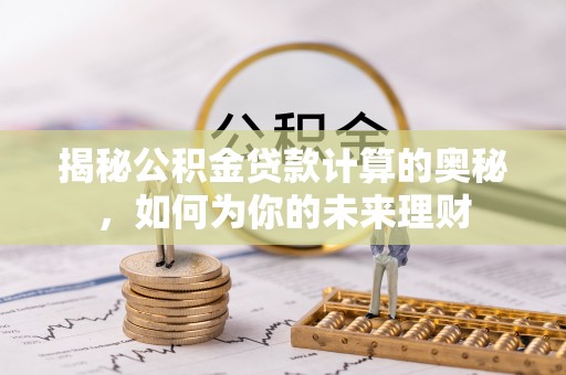 保德揭秘公积金贷款计算的奥秘，如何为你的未来理财