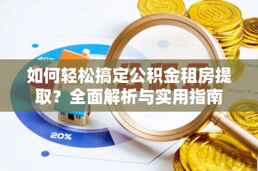 保德如何轻松搞定公积金租房提取？全面解析与实用指南