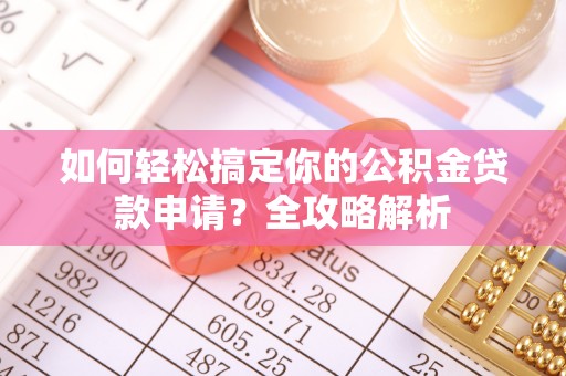 保德如何轻松搞定你的公积金贷款申请？全攻略解析
