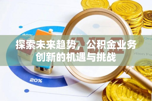 保德探索未来趋势，公积金业务创新的机遇与挑战