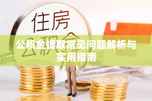 保德公积金提取常见问题解析与实用指南