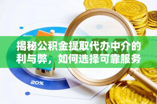 保德揭秘公积金提取代办中介的利与弊，如何选择可靠服务？
