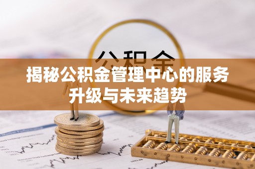 保德揭秘公积金管理中心的服务升级与未来趋势