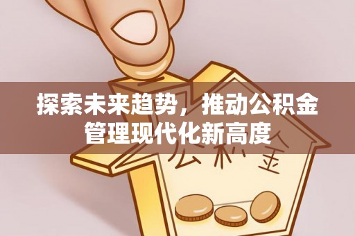 保德探索未来趋势，推动公积金管理现代化新高度