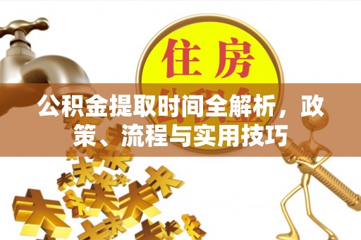 保德公积金提取时间全解析，政策、流程与实用技巧