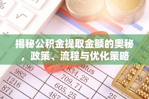 保德揭秘公积金提取金额的奥秘，政策、流程与优化策略