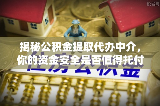保德揭秘公积金提取代办中介，你的资金安全是否值得托付？