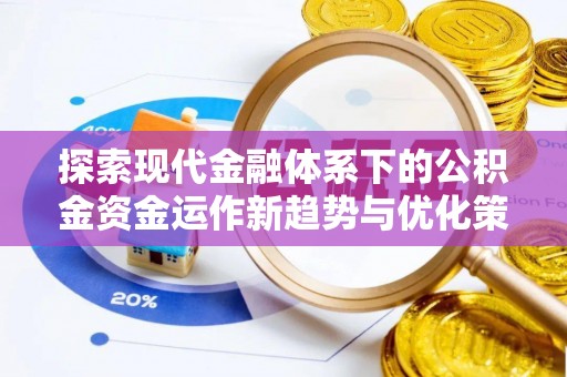 保德探索现代金融体系下的公积金资金运作新趋势与优化策略