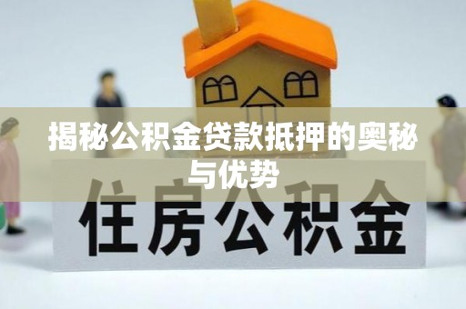 保德揭秘公积金贷款抵押的奥秘与优势