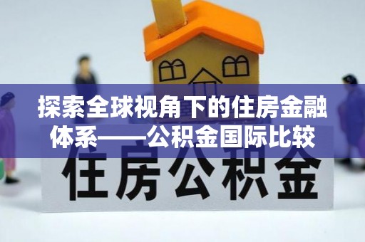 保德探索全球视角下的住房金融体系——公积金国际比较