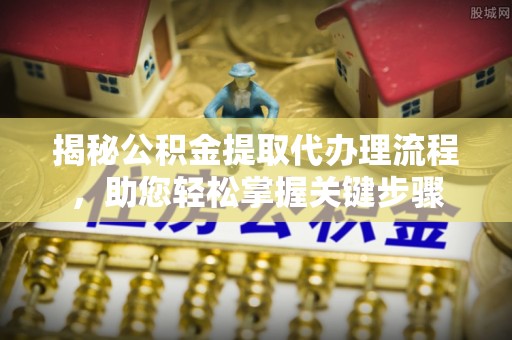 保德揭秘公积金提取代办理流程，助您轻松掌握关键步骤