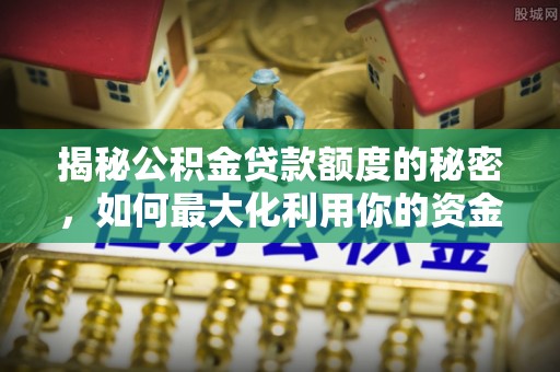 保德揭秘公积金贷款额度的秘密，如何最大化利用你的资金