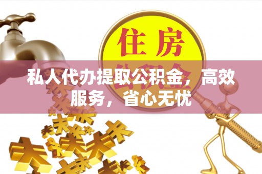 保德私人代办提取公积金，高效服务，省心无忧