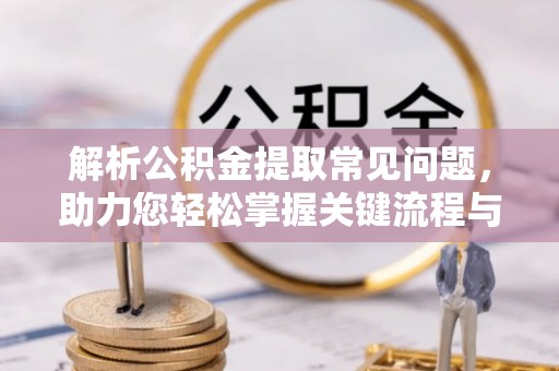 保德解析公积金提取常见问题，助力您轻松掌握关键流程与技巧