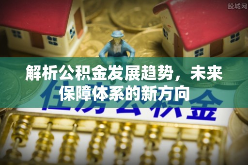保德解析公积金发展趋势，未来保障体系的新方向
