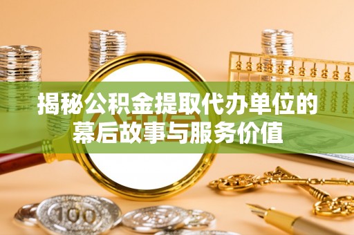 保德揭秘公积金提取代办单位的幕后故事与服务价值