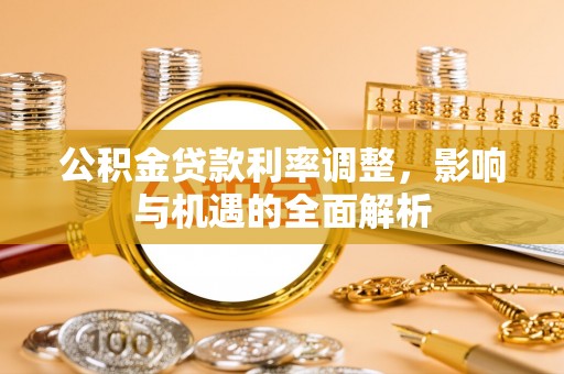 保德公积金贷款利率调整，影响与机遇的全面解析