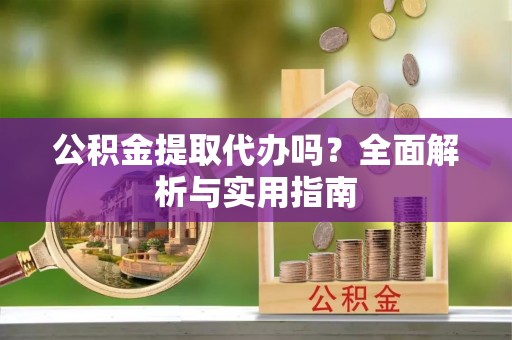 保德公积金提取代办吗？全面解析与实用指南