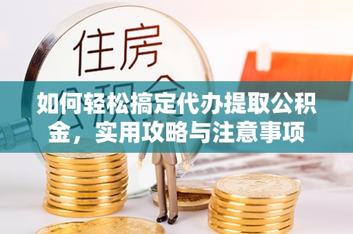 保德如何轻松搞定代办提取公积金，实用攻略与注意事项