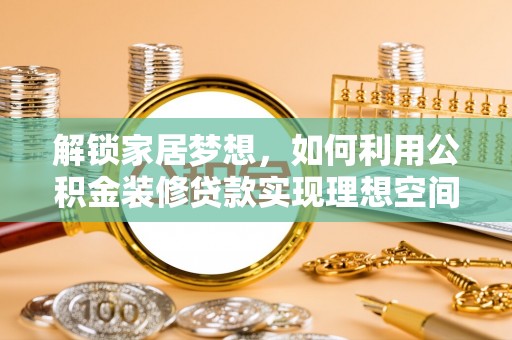 保德解锁家居梦想，如何利用公积金装修贷款实现理想空间