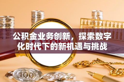 保德公积金业务创新，探索数字化时代下的新机遇与挑战