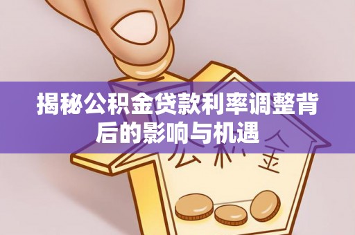 保德揭秘公积金贷款利率调整背后的影响与机遇