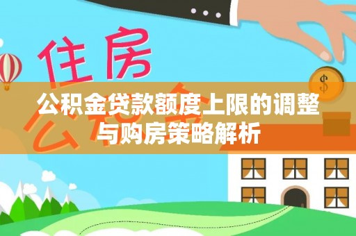 保德公积金贷款额度上限的调整与购房策略解析