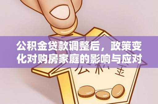 保德公积金贷款调整后，政策变化对购房家庭的影响与应对策略