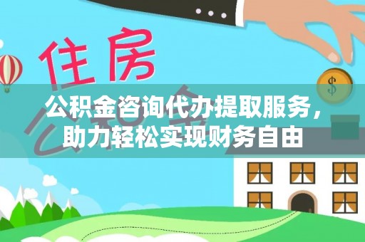 保德公积金咨询代办提取服务，助力轻松实现财务自由
