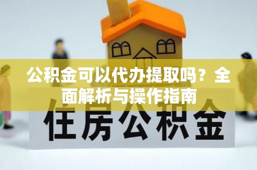 保德公积金可以代办提取吗？全面解析与操作指南