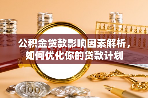 保德公积金贷款影响因素解析，如何优化你的贷款计划