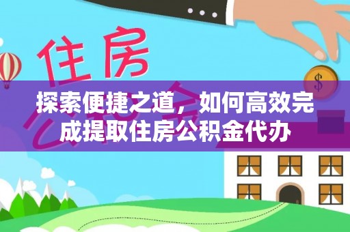 保德探索便捷之道，如何高效完成提取住房公积金代办