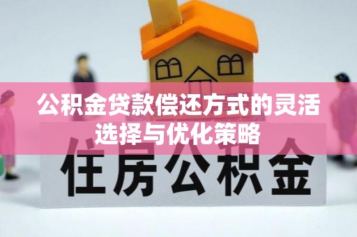 保德公积金贷款偿还方式的灵活选择与优化策略